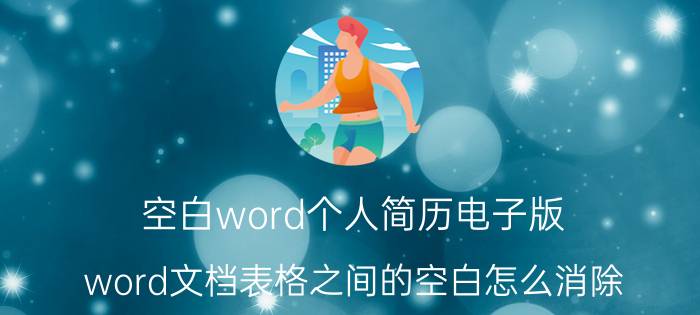 空白word个人简历电子版 word文档表格之间的空白怎么消除？